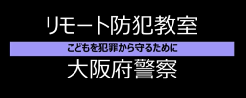 リモート防犯教室 子供を犯罪から守るために 大阪府警(YouTubeのサイトへリンク)