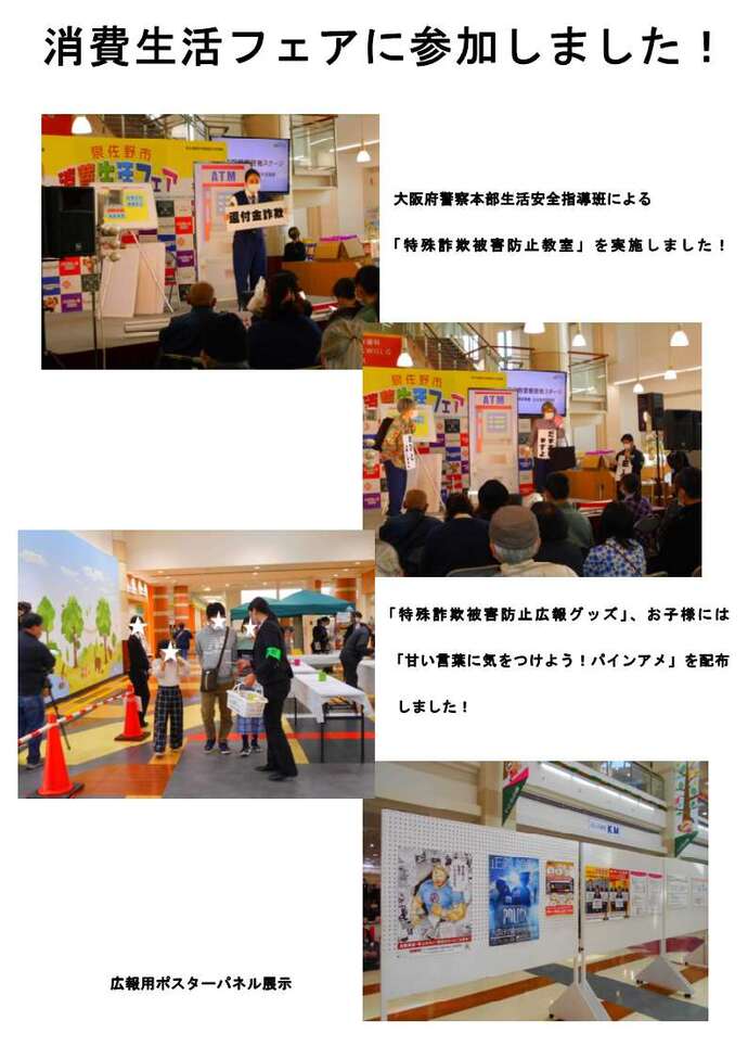 消費生活フェアに参加しました!大阪府警察本部安全指導班による「特殊詐欺被害防止教室」を実施しました!「特殊詐欺被害防止広報グッズ」、お子様には「甘い言葉に気を付けよう!パインアメ」を配布しました!特殊詐欺被害防止教室、特殊詐欺被害防止広報グッズ配布、甘い言葉に気を付けよう!パインアメを配布、広告用ポスターパネル展示、消費生活フェア当日を撮影した4枚の写真