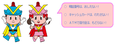 フーくん、ケイちゃんが、暗証番号は教えない!キャッシュカードは渡さない!ATMでは還付金はもどらない!と啓発している様子