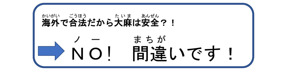 海外で合法だから大麻は安全?! ノー! 間違いです!