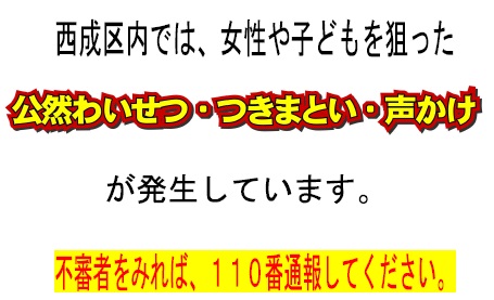 西成区内では、女性や子どもを狙った公然わいせつ・つきまとい・声かけが発生しています。 不審者をみれば、110番通報してください。