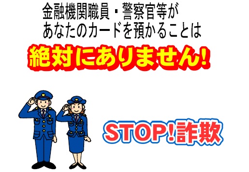 金融機関職員・警察官等があなたのカードを預かることは絶対にありません!STOP!詐欺