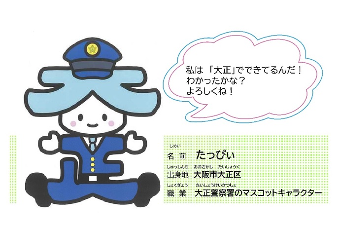 「私は大正でできてるんだ！わかったかな？よろしくね！」名前：たっぴぃ、出身地：大阪市大正区、職業：大正警察署のマスコットキャラクター、たっぴぃのイラスト